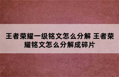 王者荣耀一级铭文怎么分解 王者荣耀铭文怎么分解成碎片